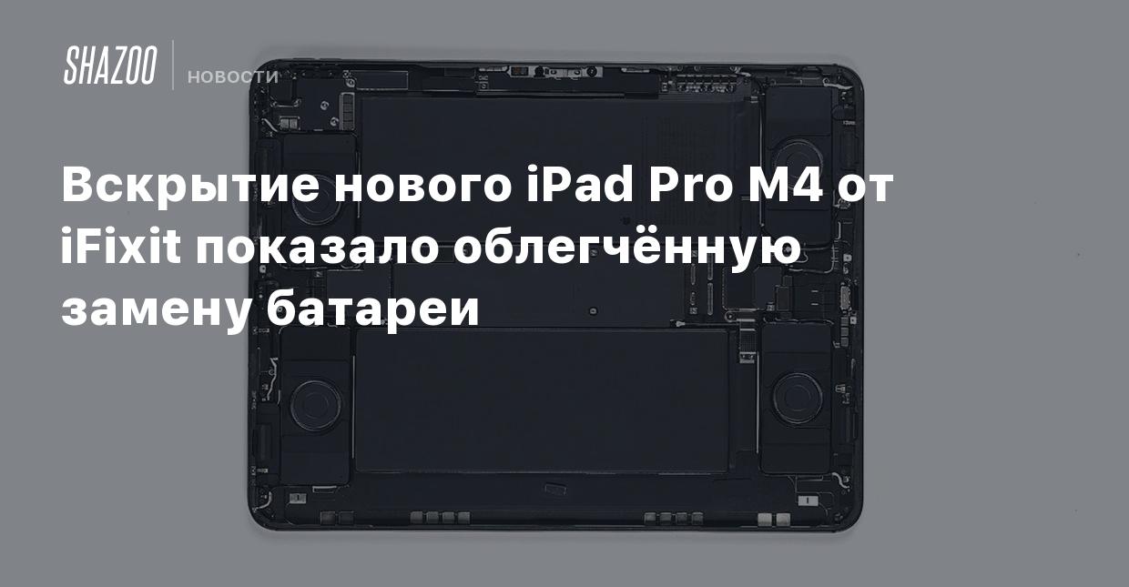 Вскрытие нового iPad Pro M4 от iFixit показало облегчённую замену батареи -  Shazoo