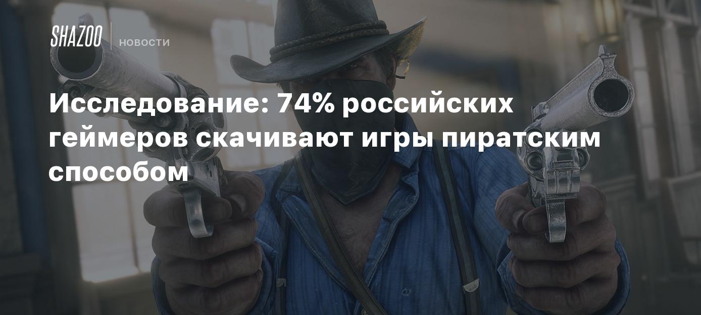 Исследование: 74% российских геймеров скачивают игры пиратским способом -  Shazoo