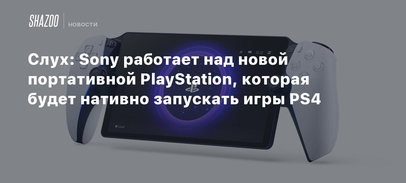 Слух: Sony работает над новой портативной PlayStation, которая будет  нативно запускать игры PS4 - Shazoo