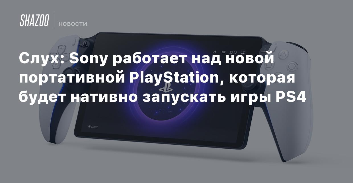 Слух: Sony работает над новой портативной PlayStation, которая будет  нативно запускать игры PS4 - Shazoo