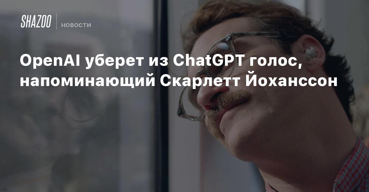 OpenAI уберет из ChatGPT голос, напоминающий Скарлетт Йоханссон - Shazoo