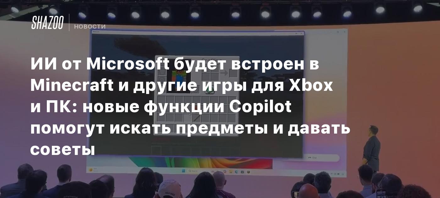 ИИ от Microsoft будет встроен в Minecraft и другие игры для Xbox и ПК: новые  функции Copilot помогут искать предметы и давать советы - Shazoo