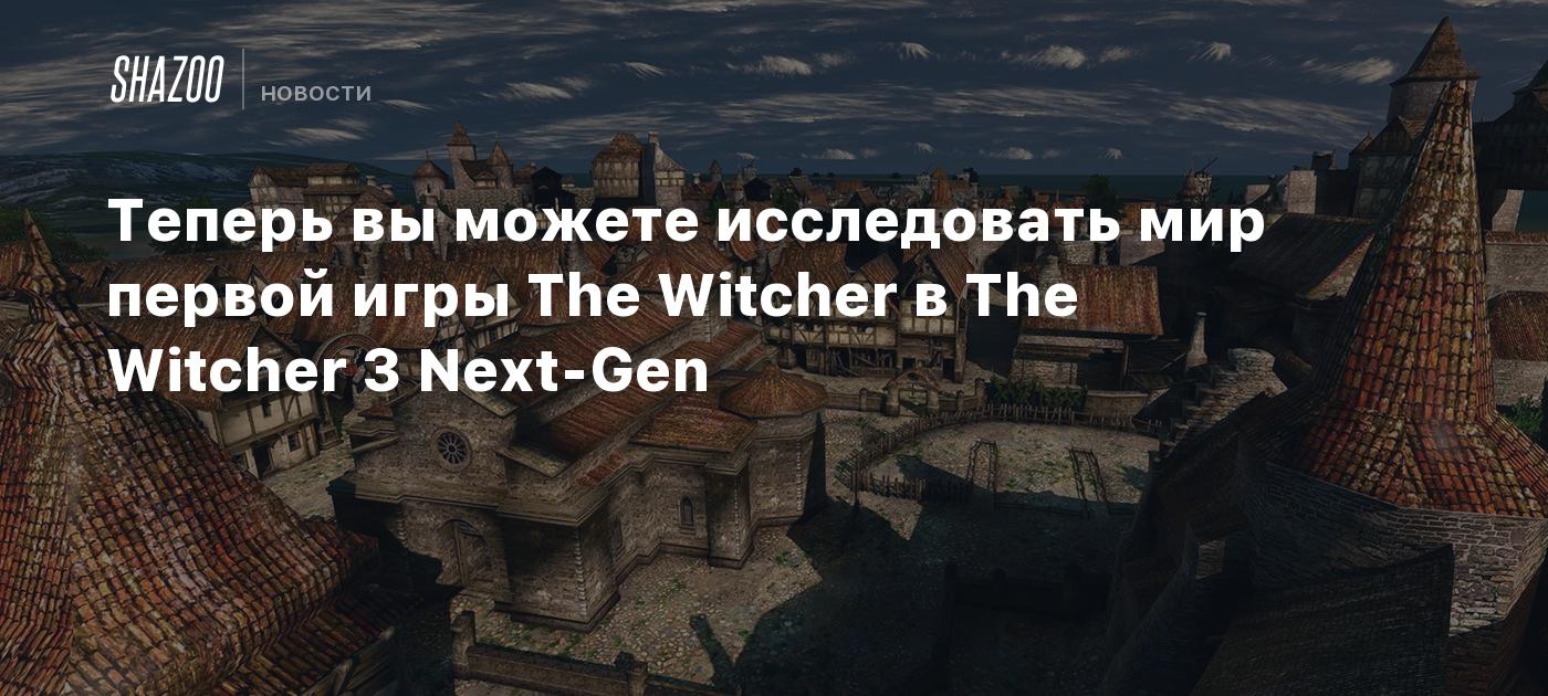 Теперь вы можете исследовать мир первой игры The Witcher в The Witcher 3  Next-Gen - Shazoo