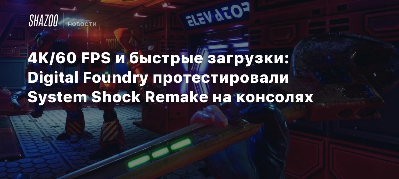 4K/60 FPS и быстрые загрузки: Digital Foundry протестировали System Shock  Remake на консолях - Shazoo