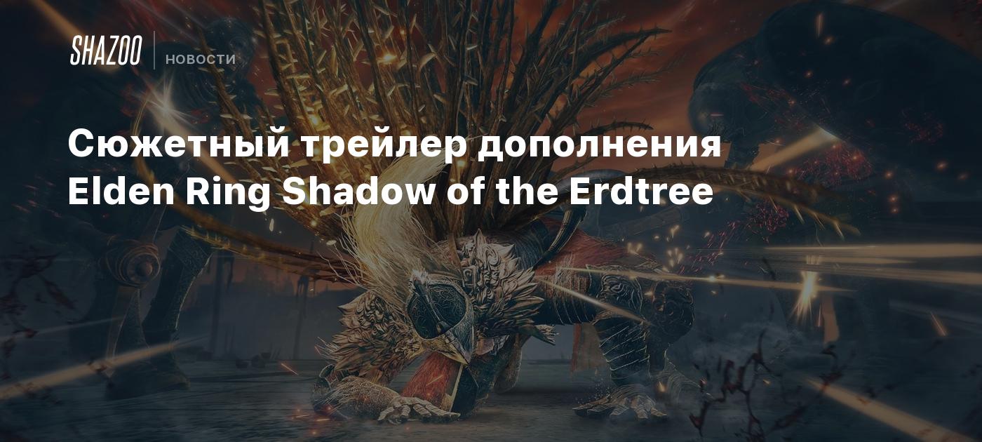 Сюжетный трейлер дополнения Elden Ring Shadow of the Erdtree - Shazoo