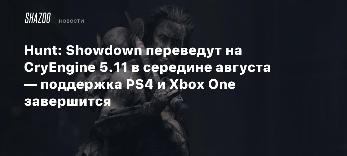 Hunt: Showdown переведут на CryEngine 5.11 в середине августа — поддержка  PS4 и Xbox One завершится - Shazoo