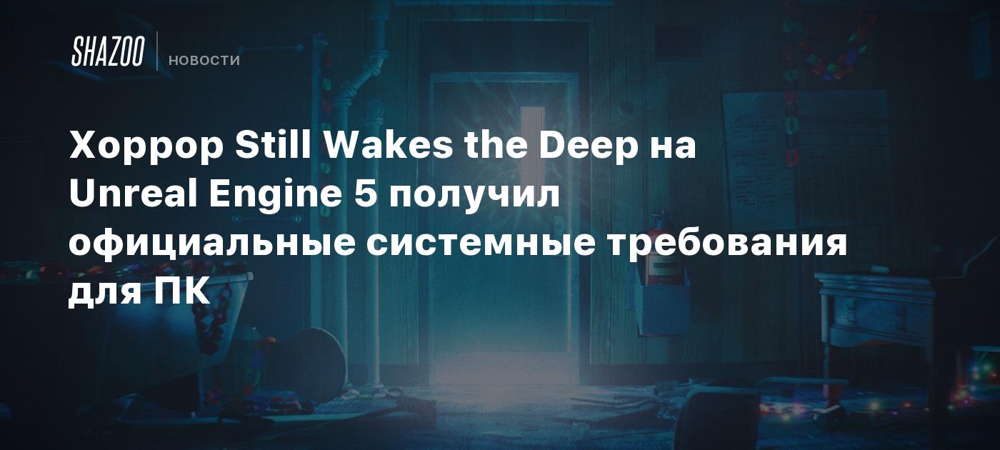 Хоррор Still Wakes the Deep на Unreal Engine 5 получил официальные системные  требования для ПК - Shazoo