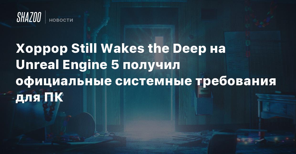 Хоррор Still Wakes the Deep на Unreal Engine 5 получил официальные системные  требования для ПК - Shazoo