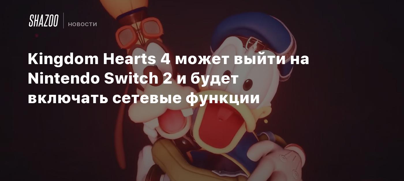 Kingdom Hearts 4 может выйти на Nintendo Switch 2 и будет включать сетевые  функции - Shazoo