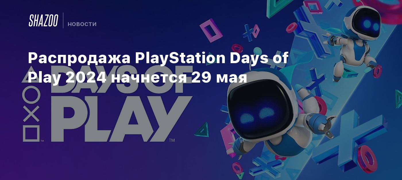 Распродажа PlayStation Days of Play 2024 начнется 29 мая - Shazoo