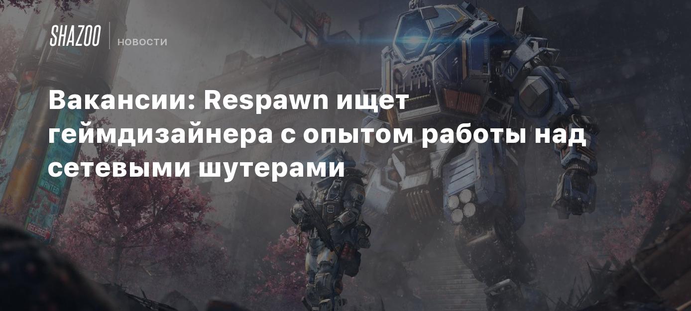 Вакансии: Respawn ищет геймдизайнера с опытом работы над сетевыми шутерами  - Shazoo