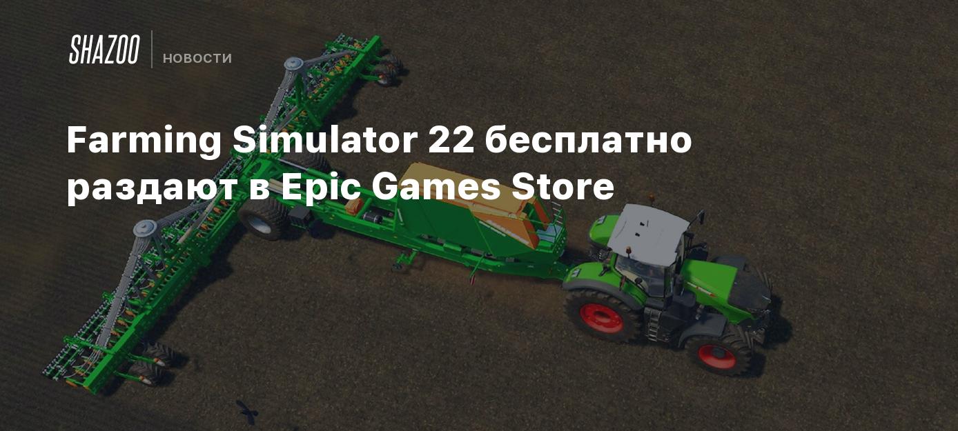 Farming Simulator 22 бесплатно раздают в Epic Games Store - Shazoo