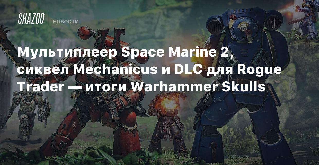 Мультиплеер Space Marine 2, сиквел Mechanicus и DLC для Rogue Trader —  итоги Warhammer Skulls - Shazoo