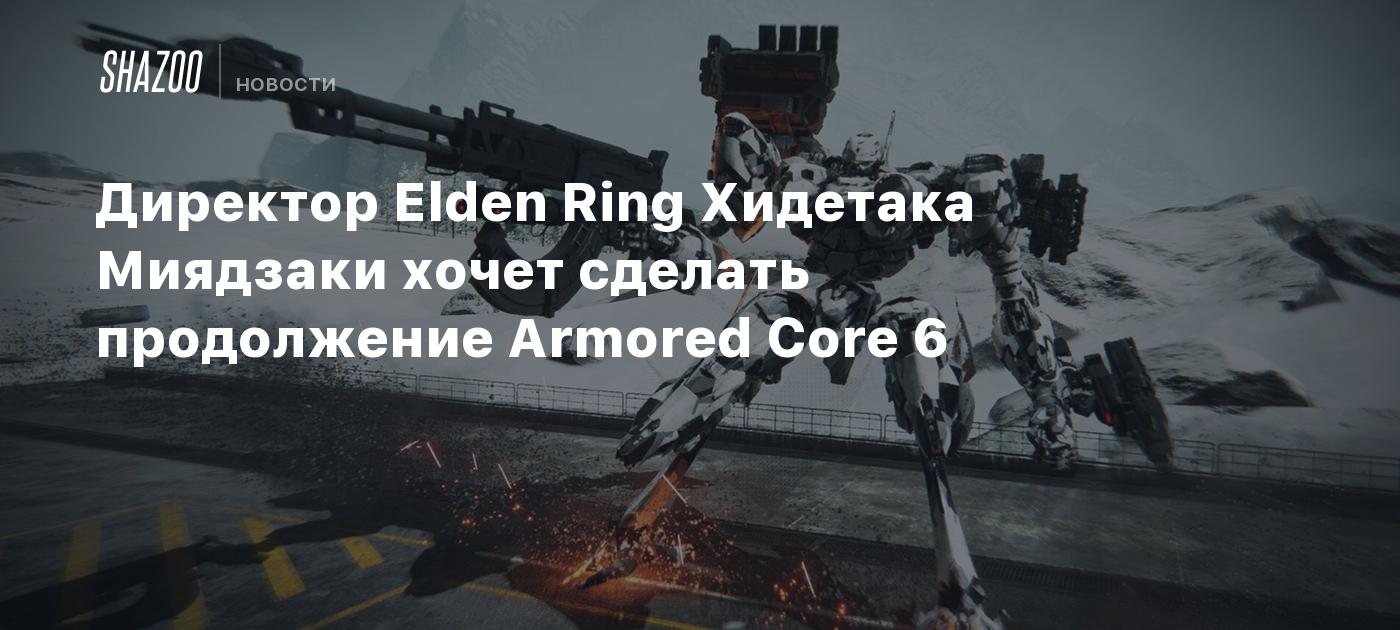 Директор Elden Ring Хидетака Миядзаки хочет сделать продолжение Armored  Core 6 - Shazoo