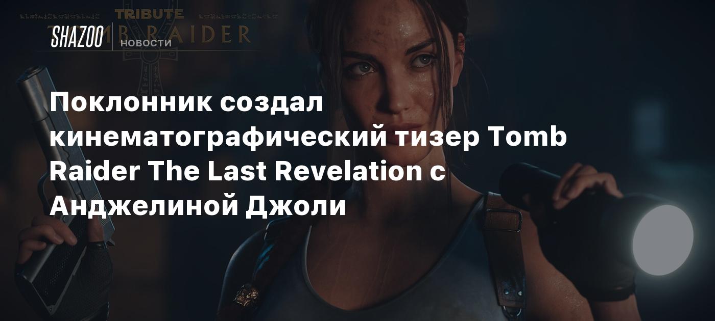 Поклонник создал кинематографический тизер Tomb Raider The Last Revelation  с Анджелиной Джоли - Shazoo