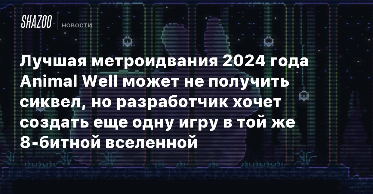 Лучшая метроидвания 2024 года Animal Well может не получить сиквел, но  разработчик хочет создать еще одну игру в той же 8-битной вселенной - Shazoo