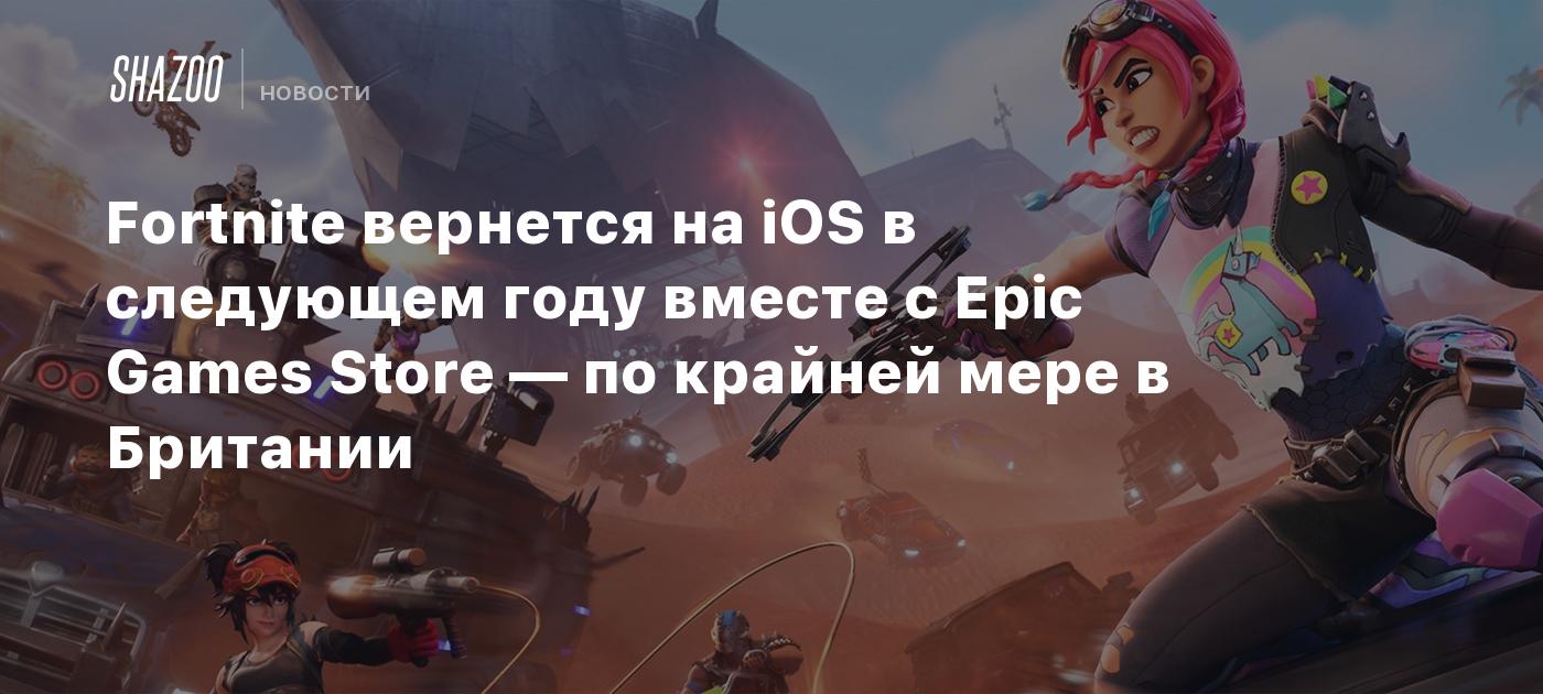 Fortnite вернется на iOS в следующем году вместе с Epic Games Store — по  крайней мере в Британии - Shazoo