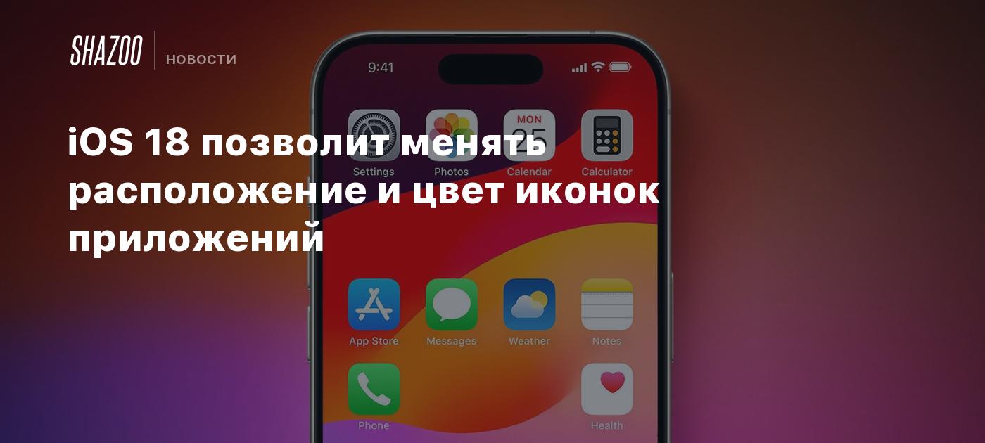 iOS 18 позволит менять расположение и цвет иконок приложений - Shazoo