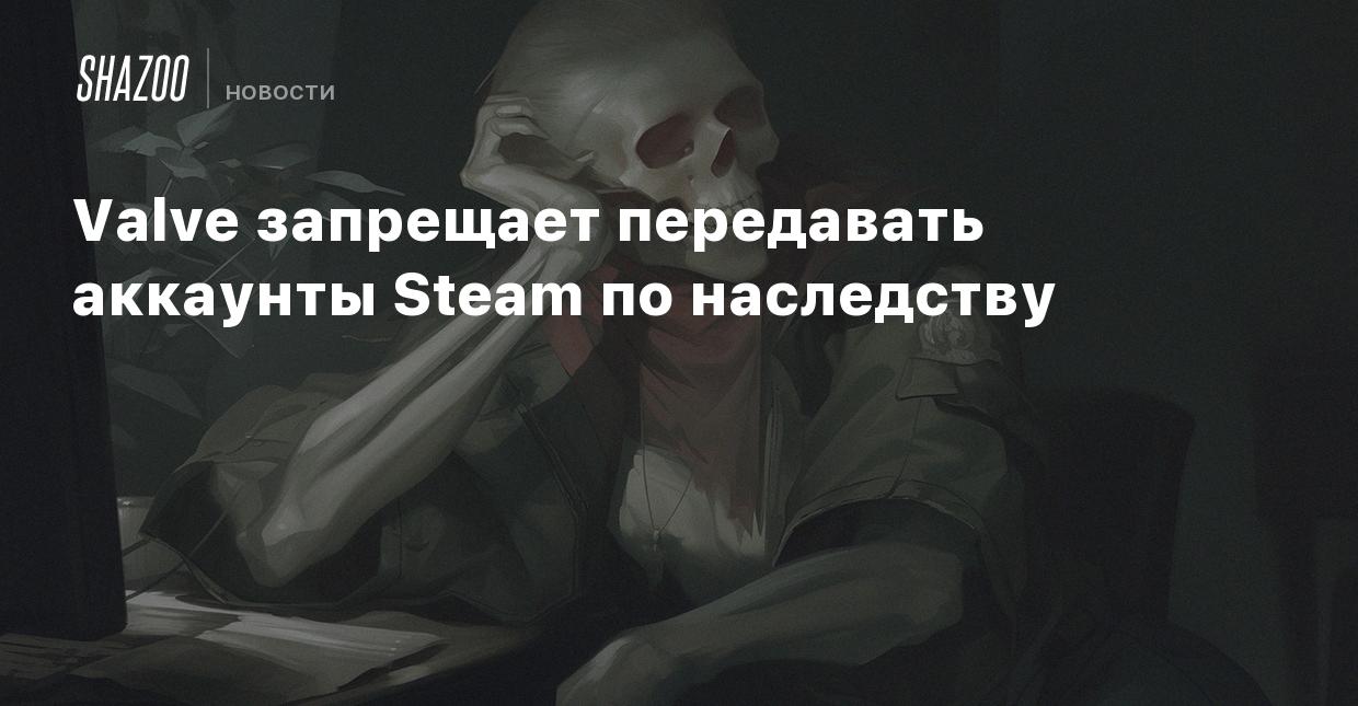 Valve запрещает передавать аккаунты Steam по наследству - Shazoo