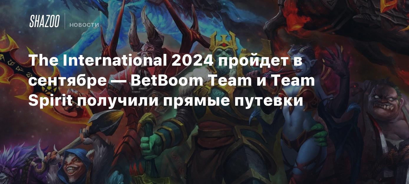 The International 2024 пройдет в сентябре — BetBoom Team и Team Spirit  получили прямые путевки - Shazoo