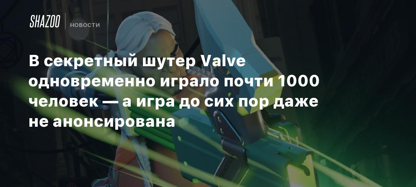 В секретный шутер Valve одновременно играло почти 1000 человек — а игра до  сих пор даже не анонсирована - Shazoo