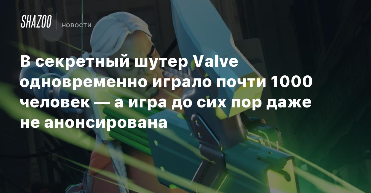 В секретный шутер Valve одновременно играло почти 1000 человек — а игра до  сих пор даже не анонсирована - Shazoo