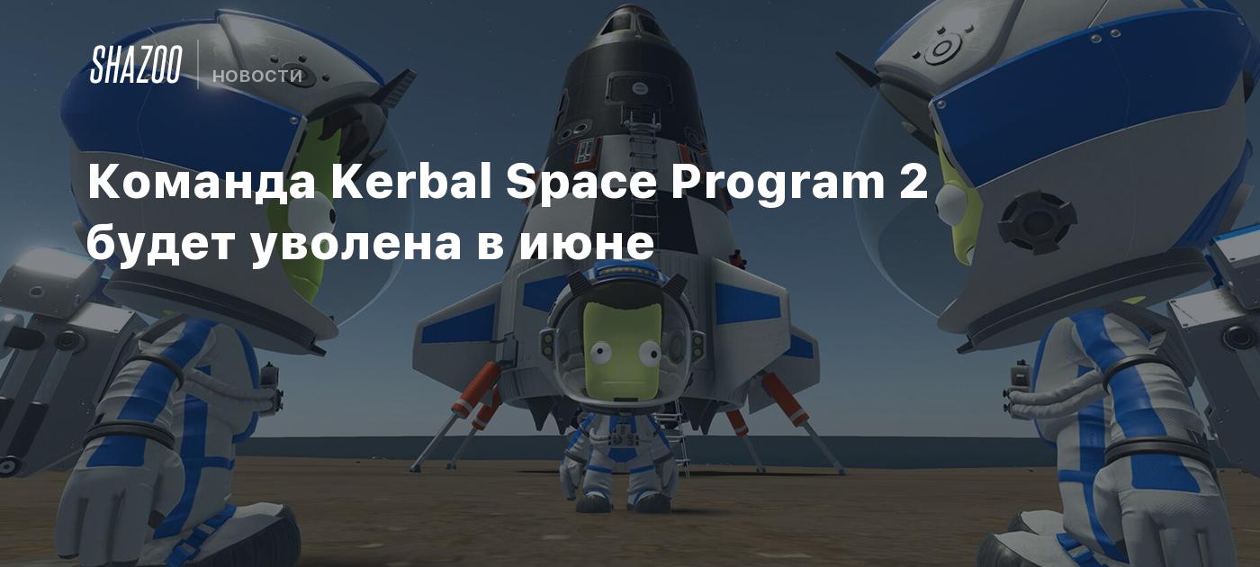 Команда Kerbal Space Program 2 будет уволена в июне - Shazoo