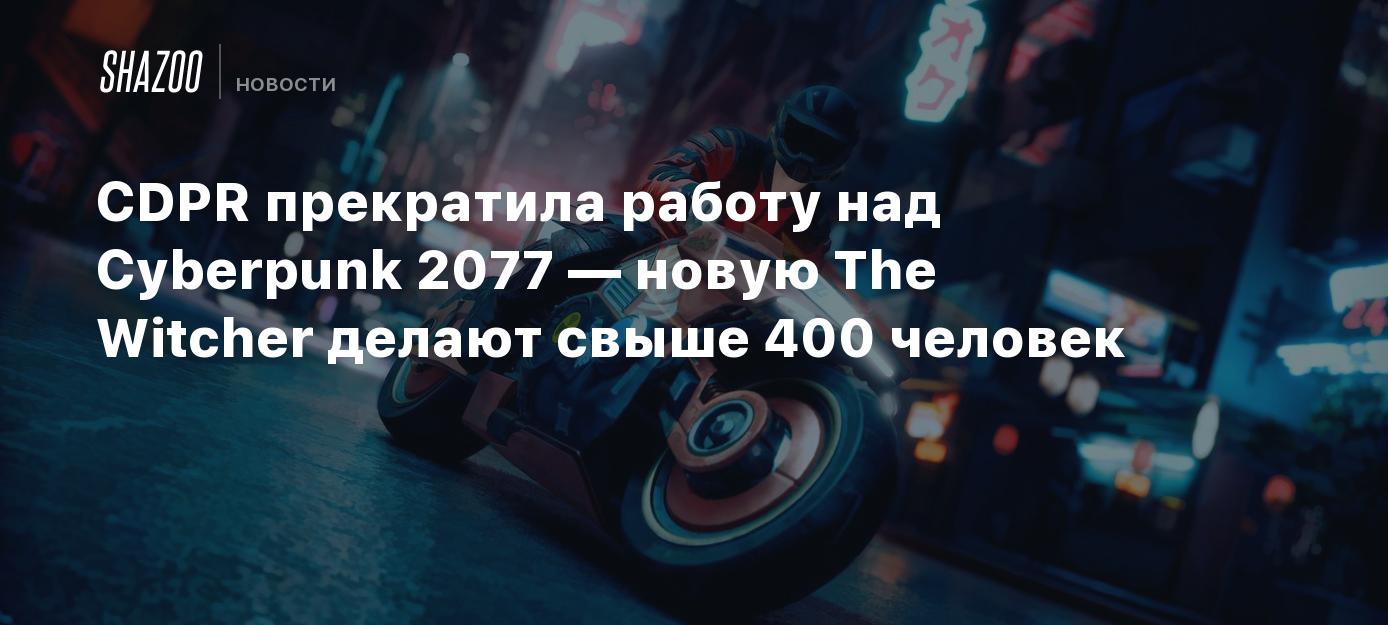 CDPR прекратила работу над Cyberpunk 2077 — новую The Witcher делают свыше  400 человек - Shazoo