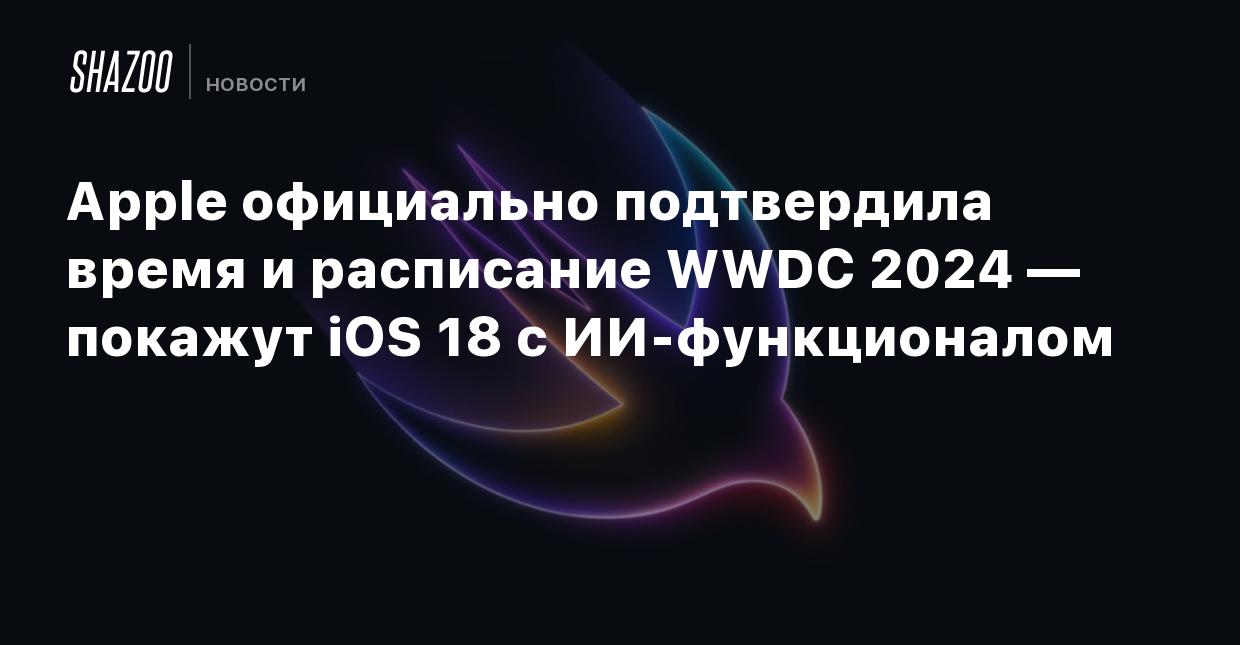 Apple официально подтвердила время и расписание WWDC 2024 — покажут iOS 18  с ИИ-функционалом - Shazoo