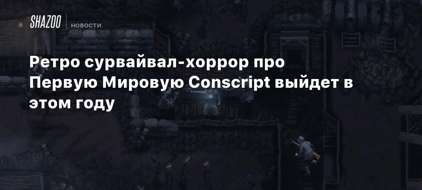 Ретро сурвайвал-хоррор про Первую Мировую Conscript выйдет в этом году -  Shazoo