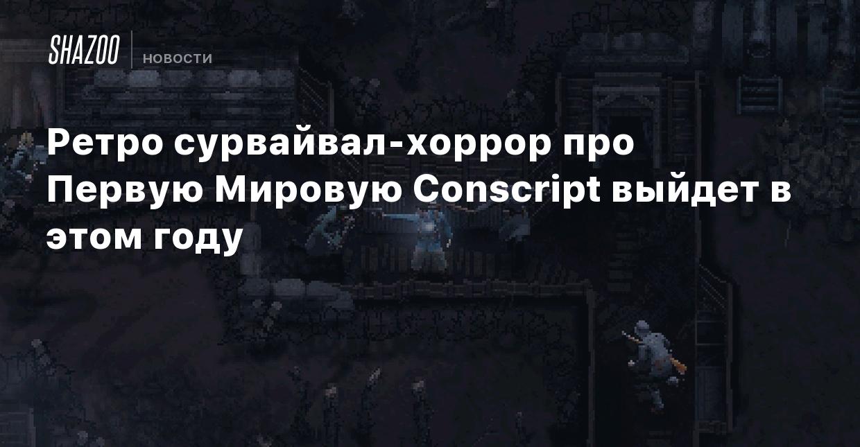 Ретро сурвайвал-хоррор про Первую Мировую Conscript выйдет в этом году -  Shazoo