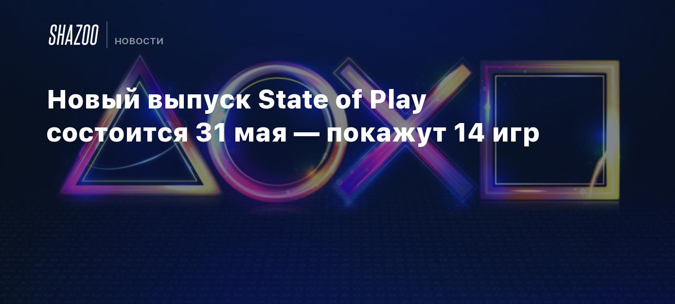 Новый выпуск State of Play состоится 31 мая — покажут 14 игр - Shazoo