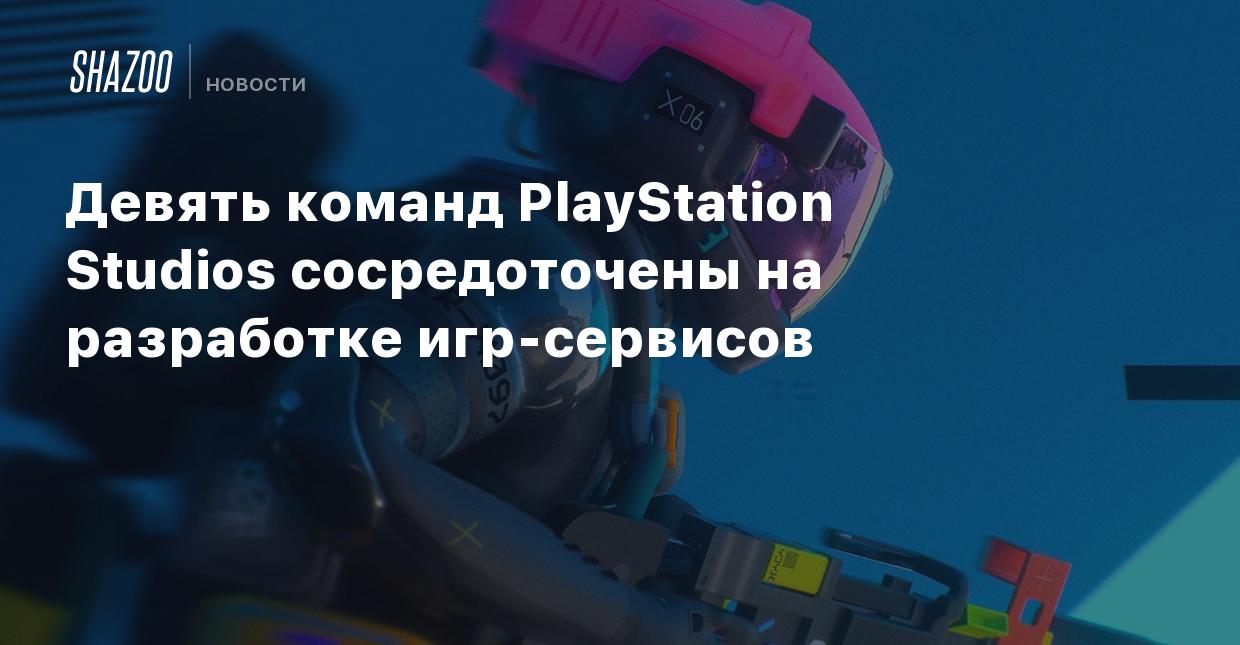 Девять команд PlayStation Studios сосредоточены на разработке игр-сервисов  - Shazoo