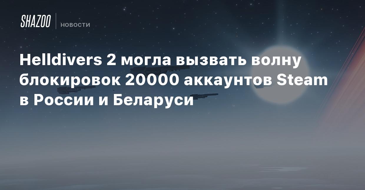 Helldivers 2 могла вызвать волну блокировок 20000 аккаунтов Steam в России  и Беларуси - Shazoo