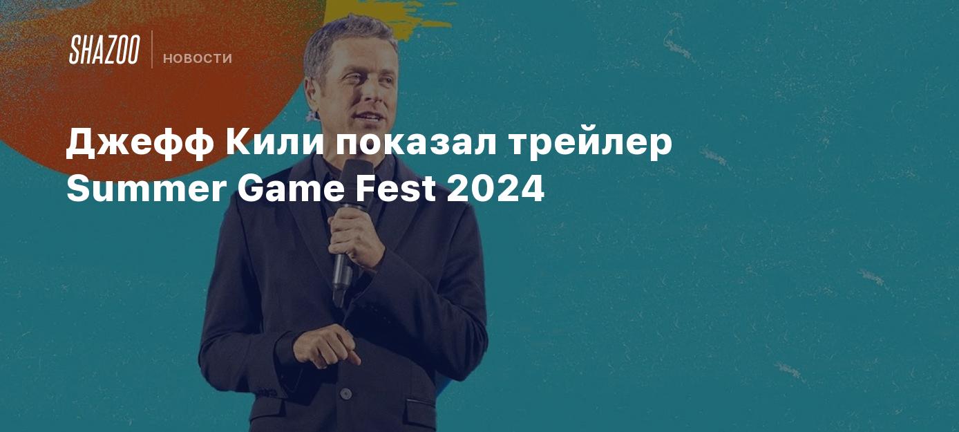 Джефф Кили показал трейлер Summer Game Fest 2024 - Shazoo