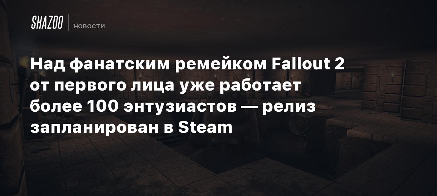 Над фанатским ремейком Fallout 2 от первого лица уже работает более 100  энтузиастов — релиз запланирован в Steam - Shazoo