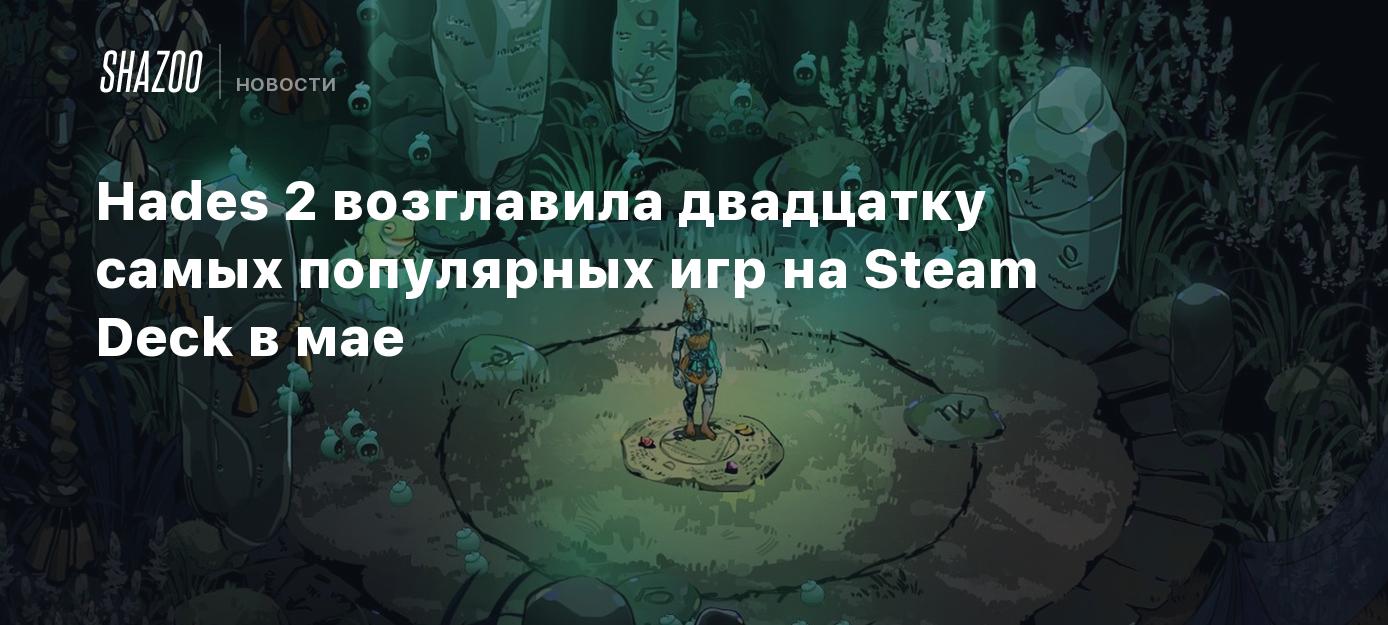 Hades 2 возглавила двадцатку самых популярных игр на Steam Deck в мае -  Shazoo