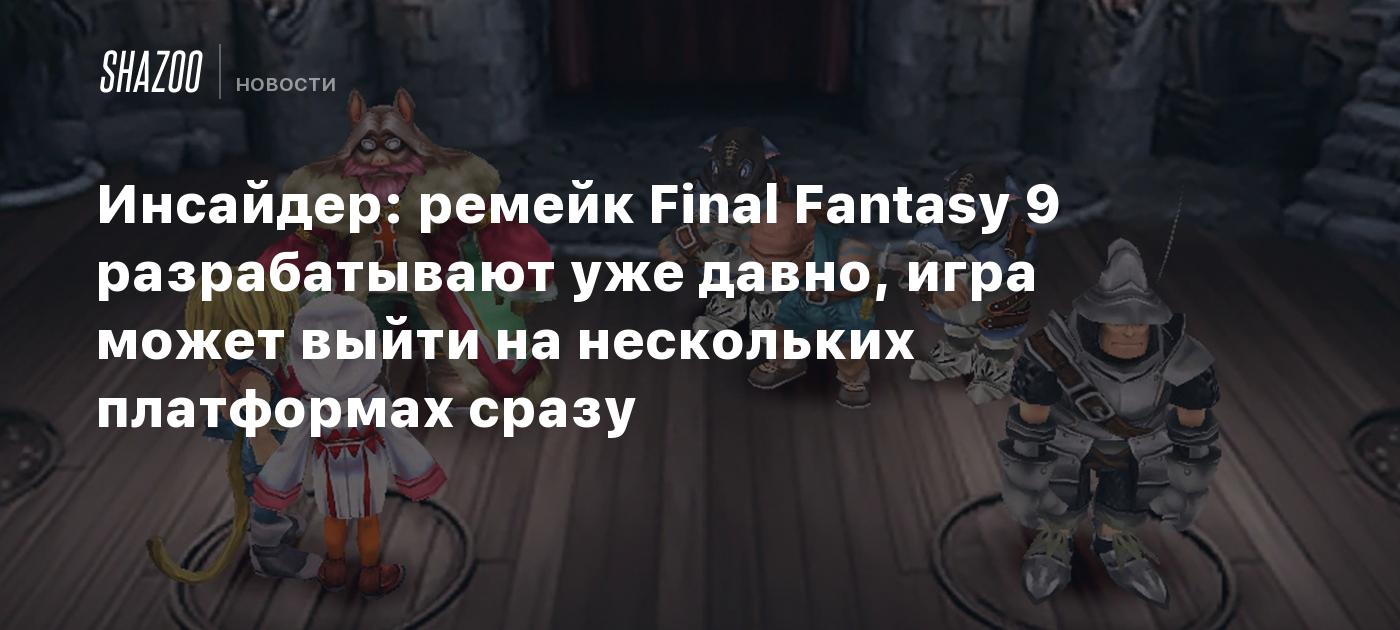 Инсайдер: ремейк Final Fantasy 9 разрабатывают уже давно, игра может выйти  на нескольких платформах сразу - Shazoo