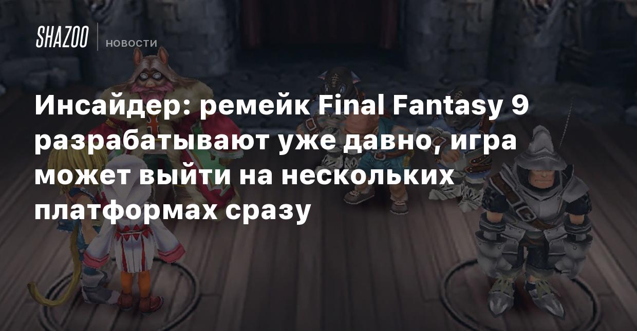 Инсайдер: ремейк Final Fantasy 9 разрабатывают уже давно, игра может выйти  на нескольких платформах сразу - Shazoo