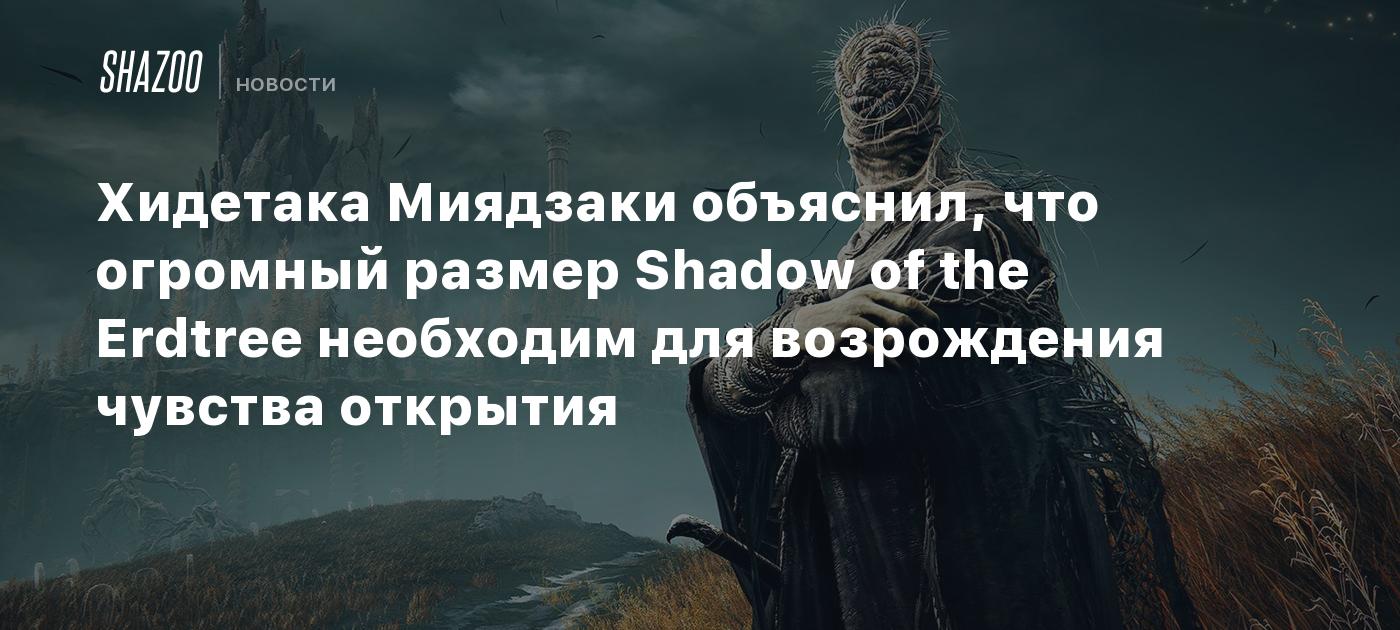 Хидетака Миядзаки объяснил, что огромный размер Shadow of the Erdtree  необходим для возрождения чувства открытия - Shazoo