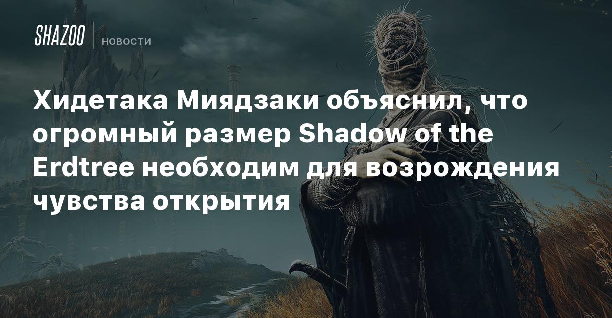 Хидетака Миядзаки объяснил, что огромный размер Shadow of the Erdtree  необходим для возрождения чувства открытия - Shazoo