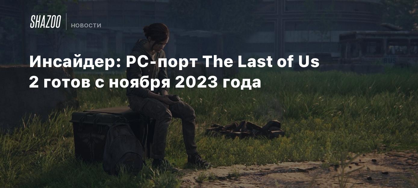 Инсайдер: PC-порт The Last of Us 2 готов с ноября 2023 года - Shazoo