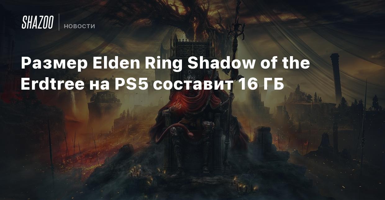 Размер Elden Ring Shadow of the Erdtree на PS5 составит 16 ГБ - Shazoo