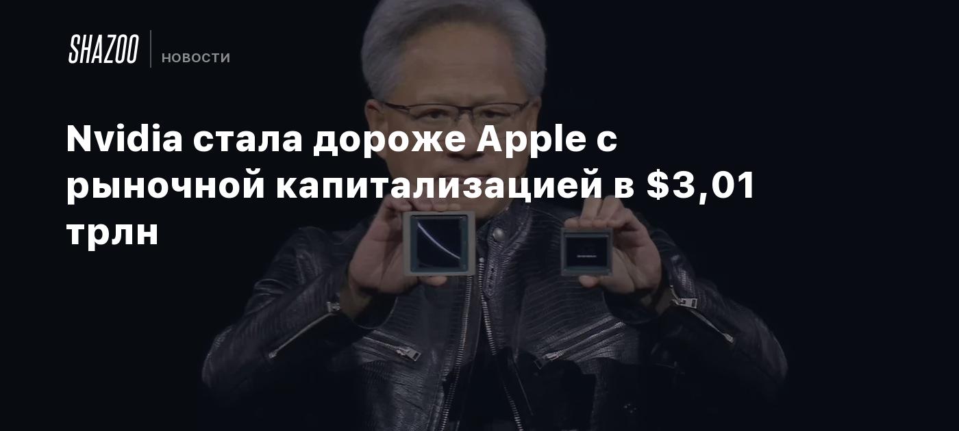 Nvidia стала дороже Apple с рыночной капитализацией в $3,01 трлн - Shazoo