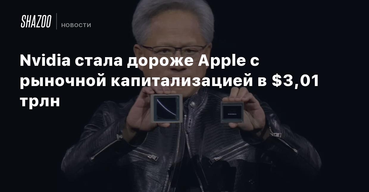 Nvidia стала дороже Apple с рыночной капитализацией в $3,01 трлн - Shazoo