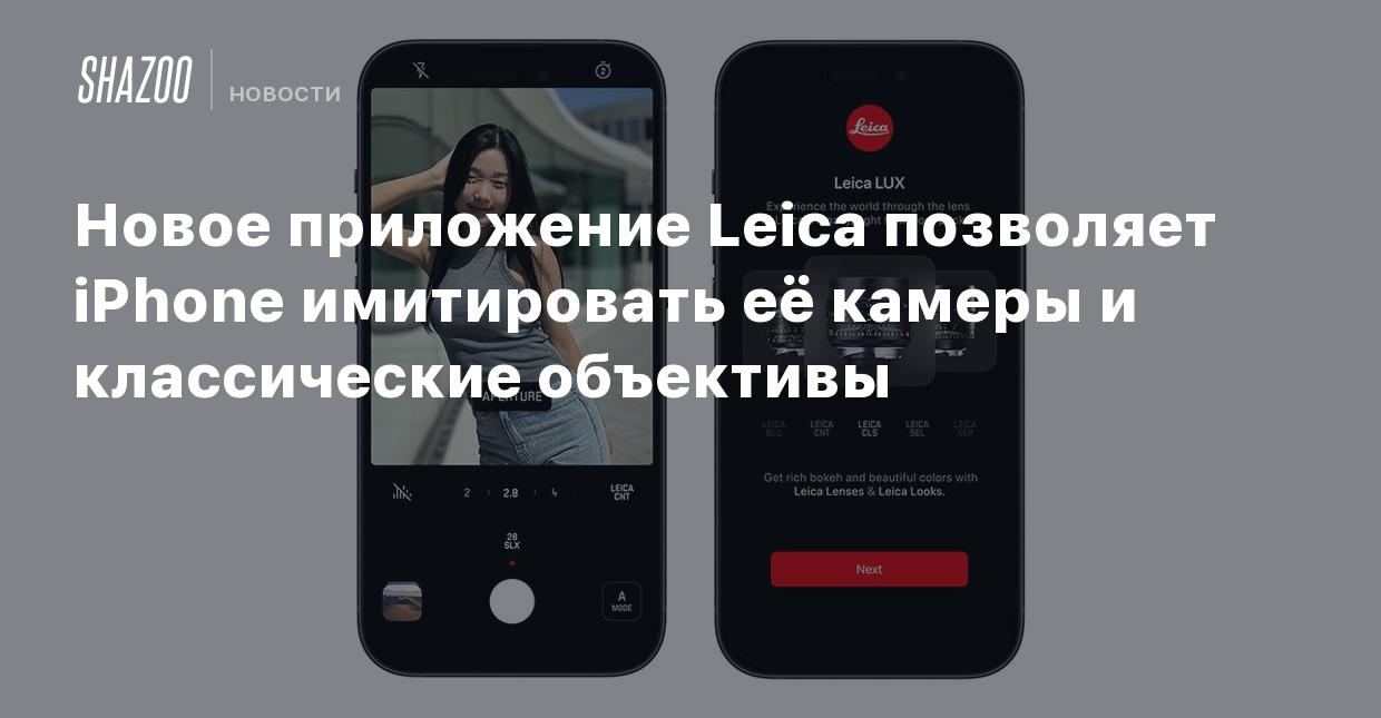 Новое приложение Leica позволяет iPhone имитировать её камеры и  классические объективы - Shazoo