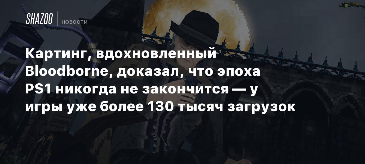 Картинг, вдохновленный Bloodborne, доказал, что эпоха PS1 никогда не  закончится — у игры уже более 200 тысяч загрузок - Shazoo