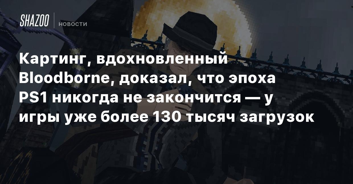 Картинг, вдохновленный Bloodborne, доказал, что эпоха PS1 никогда не  закончится — у игры уже более 200 тысяч загрузок - Shazoo