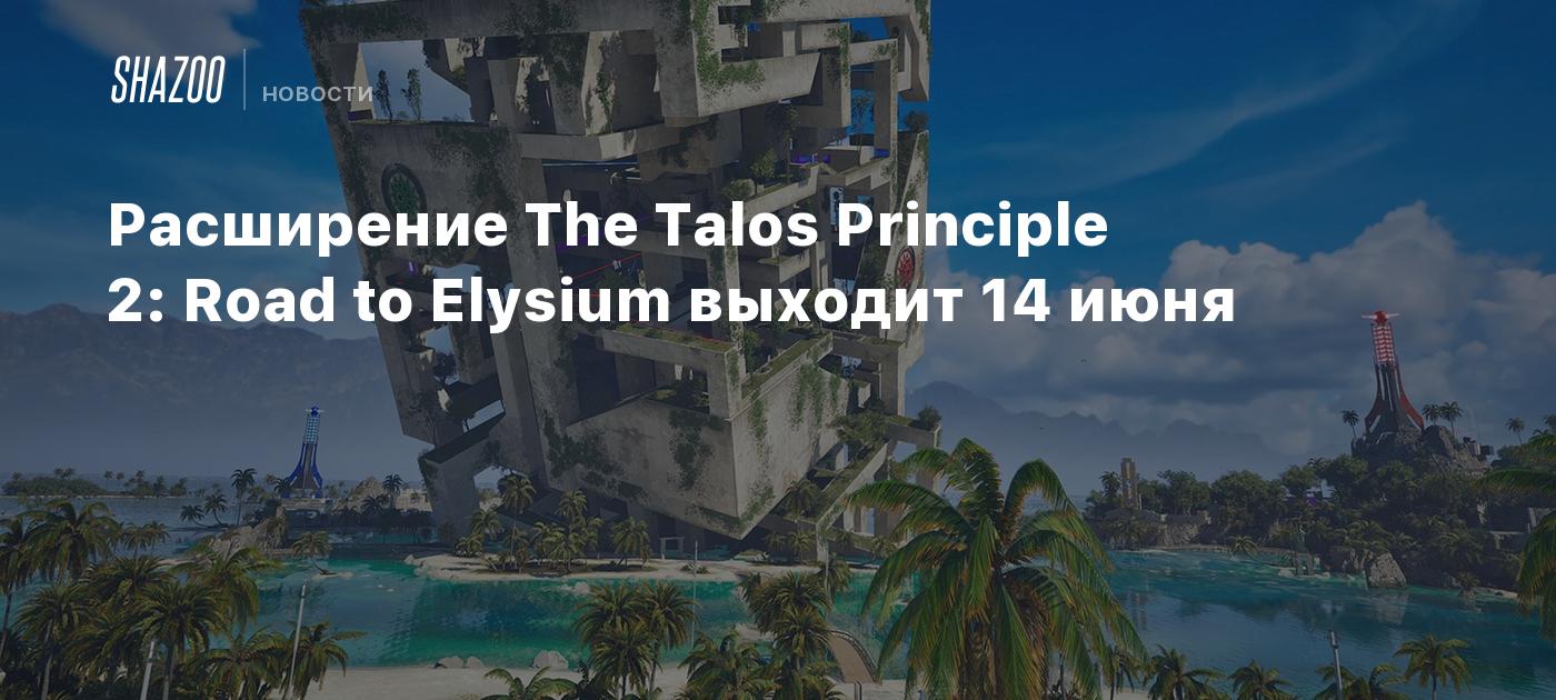 Расширение The Talos Principle 2: Road to Elysium выходит 14 июня - Shazoo