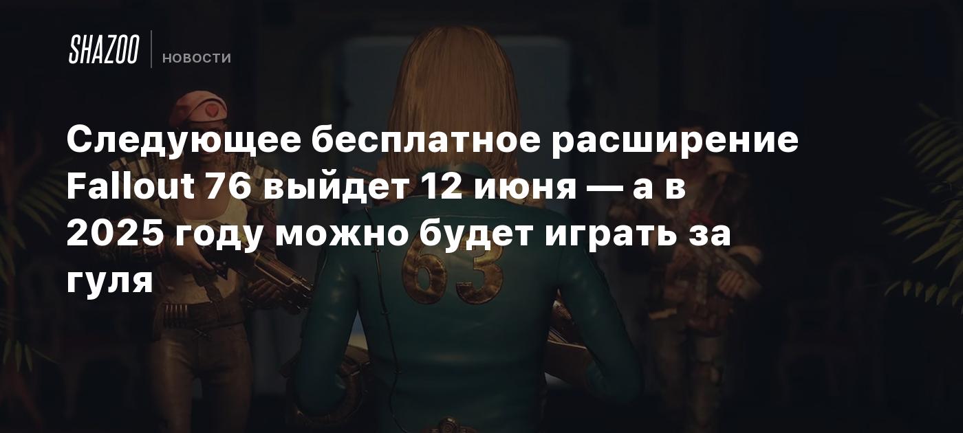 Следующее бесплатное расширение Fallout 76 выйдет 12 июня — а в 2025 году  можно будет играть за гуля - Shazoo